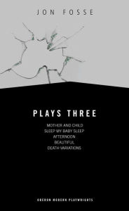 Title: Fosse: Plays Three: Mother and Child; Sleep My Baby Sleep; Afternoon; Beautiful; Death Variations, Author: Jon Fosse