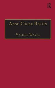 Title: Anne Cooke Bacon: Printed Writings 1500-1640: Series I, Part Two, Volume 1 / Edition 1, Author: Valerie Wayne