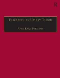 Title: Elizabeth and Mary Tudor: Printed Writings 1500-1640: Series I, Part Two, Volume 5 / Edition 1, Author: Anne Lake Prescott