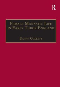 Title: Female Monastic Life in Early Tudor England: With an Edition of Richard Fox's Translation of the Benedictine Rule for Women, 1517 / Edition 1, Author: Barry Collett