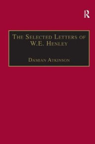 Title: The Selected Letters of W.E. Henley / Edition 1, Author: Damian Atkinson