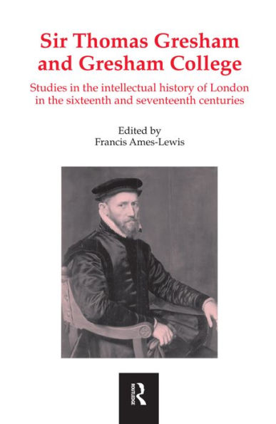 Sir Thomas Gresham and Gresham College: Studies in the Intellectual History of London in the Sixteenth and Seventeenth Centuries