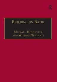 Title: Building on Batik: The Globalization of a Craft Community / Edition 1, Author: Michael Hitchcock
