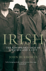 Title: Irish: The Remarkable Saga of a Nation and a City, Author: John Burrowes