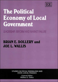 Title: The Political Economy of Local Government: Leadership, Reform and Market Failure, Author: Brian E. Dollery