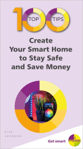 Title: 100 Top Tips - Create Your Smart Home to Stay Safe and Save Money, Author: Nick Vandome