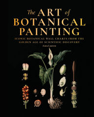 Title: The Art of Botanical Painting: Iconic botanical wall charts from the golden age of scientific discovery, Author: Anna Laurent