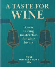 Title: A Taste for Wine: A new tasting masterclass for wine lovers, Author: Rose Murray Brown