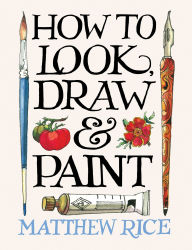 Title: How to Look, Draw & Paint, Author: Matthew Rice