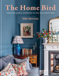 Title: The Home Bird: Creating joyful interiors where old meets new, Author: Elle Hervin