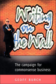 Title: Writing on the Wall: The Campaign for Commonsense Business, Author: Geoffrey Burch