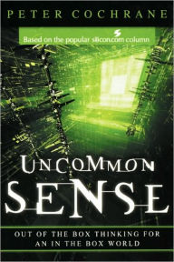 Title: Uncommon Sense: Out of the Box Thinking for An In the Box World, Author: Peter Cochrane