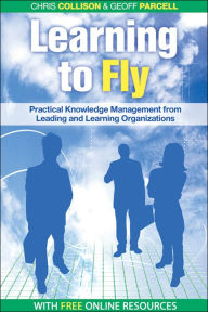 Title: Learning to Fly, with free online content: Practical Knowledge Management from Leading and Learning Organizations / Edition 2, Author: Chris Collison