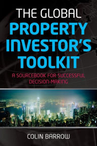 Title: The Global Property Investor's Toolkit: A Sourcebook for Successful Decision Making, Author: Colin Barrow