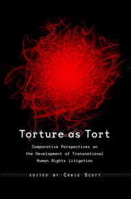 Title: Torture as Tort: Comparative Perspectives on the Development of Transnational Human Rights Litigation, Author: Craig Martin Scott