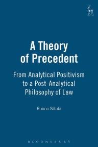 Title: A Theory of Precedent: From Analytical Positivism to a Post-Analytical Philosophy of Law, Author: Raimo Siltala