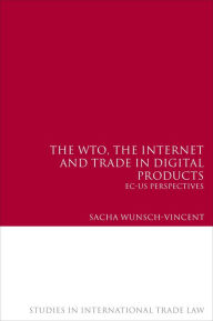 Title: The WTO, the Internet and Trade in Digital Products: EC-US Perspectives, Author: Sacha Wunsch-Vincent