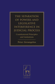 Title: The Separation of Powers and Legislative Interference in Judicial Process: Constitutional Principles and Limitations, Author: Peter Gerangelos