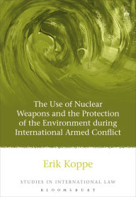 Title: The Use of Nuclear Weapons and the Protection of the Environment during International Armed Conflict, Author: Erik V Koppe