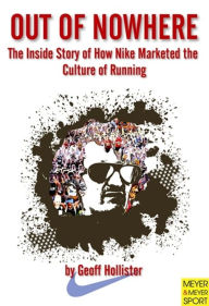 Title: Out of Nowhere: The Inside Story of How Nike Marketed The Culture of Running, Author: Geoff Hollister