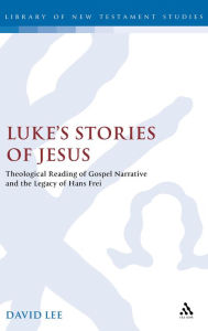 Title: Luke's Stories of Jesus: Theological Reading of Gospel Narrative and the Legacy of Hans Frei, Author: David Lee