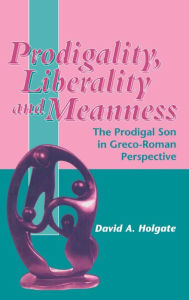 Title: Prodigality, Liberality and Meanness: The Prodigal Son in Graeco-Roman Perspective, Author: David Holgate