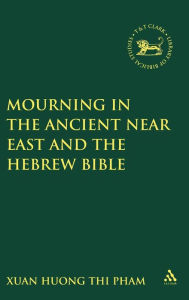 Title: Mourning in the Ancient Near East and the Hebrew Bible, Author: Xuan Huong Thi Pham