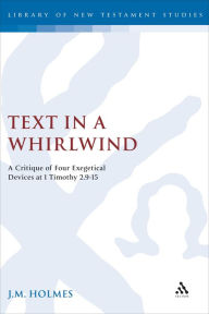 Title: Text in a Whirlwind: A Critique of Four Exegetical Devices at 1 Timothy 2.9-15, Author: J.M. Holmes