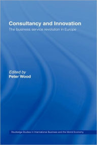 Title: Consultancy and Innovation: The Business Service Revolution in Europe / Edition 1, Author: Peter Wood