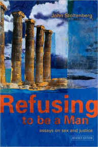 Title: Refusing to be a Man: Essays on Social Justice / Edition 2, Author: John Stoltenberg