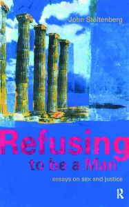 Title: Refusing to be a Man: Essays on Social Justice, Author: John Stoltenberg