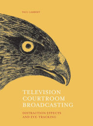 Title: Television Courtroom Broadcasting: Distraction Effects and Eye-Tracking, Author: Paul Lambert