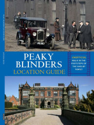 Title: Peaky Blinders Location Guide: Discover the Places Where the Shelbys are Shot, Author: Antonia Hicks