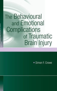 Title: The Behavioural and Emotional Complications of Traumatic Brain Injury / Edition 1, Author: Simon F. Crowe