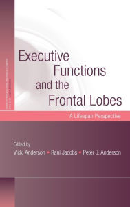 Title: Executive Functions and the Frontal Lobes: A Lifespan Perspective / Edition 1, Author: Vicki Anderson