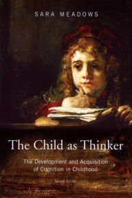 Title: The Child as Thinker: The Development and Acquisition of Cognition in Childhood / Edition 2, Author: Sara Meadows