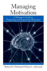 Title: Managing Motivation: A Manager's Guide to Diagnosing and Improving Motivation / Edition 1, Author: Robert Pritchard