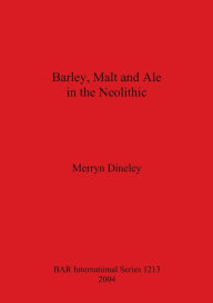 Title: Barley, Malt and Ale in the Neolithic, Author: Merryn Dineley