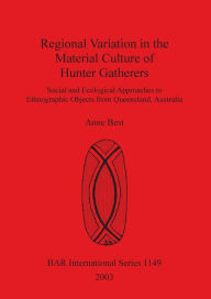 Title: Regional Variation in the Material Culture of Hunter Gatherers: Social and Ecological Approaches to Ethnographic Objects from Queensland, Australia, Author: Ann Best