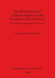 Title: The Development of Cultural Regions in the Neolithic of the near East: The Dark Faced Burnished Ware Horizon, Author: Francesca Balossi Restelli