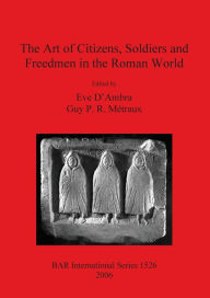 Title: The Art of Citizens, Soldiers, and Freedmen in the Roman World, Author: Eve D'Ambra