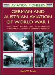 German and Austrian Aviation of World War I: The Airmen/Aircraft that Forged German Airpower