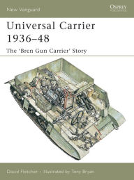 Title: Universal Carrier 1936-48: The 'Bren Gun Carrier' Story, Author: David Fletcher