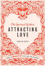 The Spiritual Guide to Attracting Love: How to manifest the love you deserve