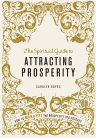 The Spiritual Guide to Attracting Prosperity: How to Manifest the Prosperity You Deserve