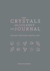 Title: Your Crystals, Your Journey, Your Journal: Find Your Crystal Code, Author: Teresa Dellbridge