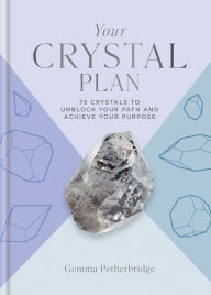 Title: Your Crystal Plan: 75 crystals to unblock your path and achieve your purpose, Author: Gemma Petherbridge