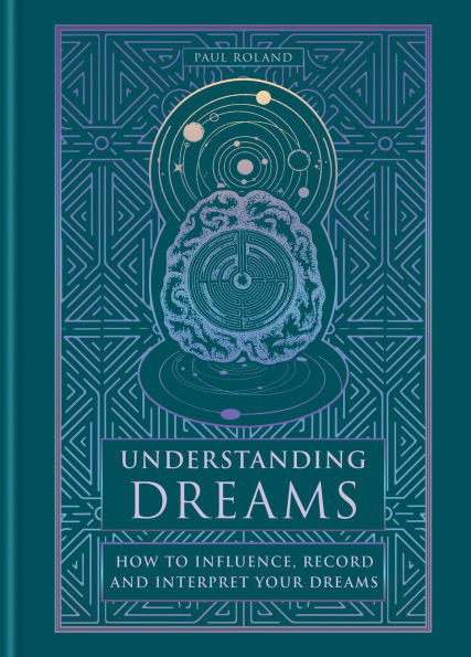 Understanding Dreams: How to Influence, Record and Interpret Dreams