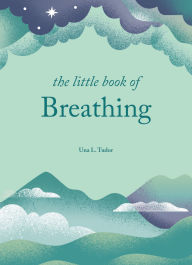 Title: The Little Book of Breathing: Simple practices for connecting with your breath, Author: Una L. Tudor