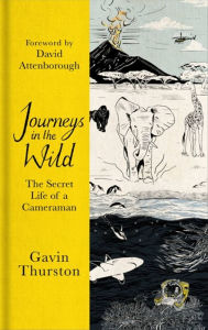 Ebook text document free download Journeys in the Wild: The Secret Life of a Cameraman by Gavin Thurston, David Attenborough (Foreword by) (English literature) 9781841883106